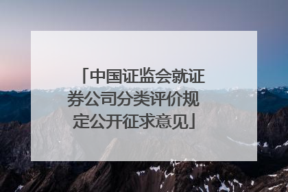 中国证监会就证券公司分类评价规定公开征求意见