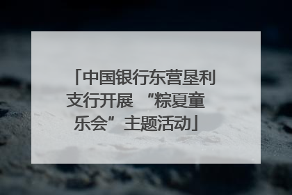 中国银行东营垦利支行开展 “粽夏童乐会”主题活动