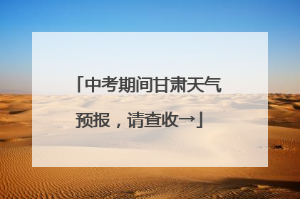中考期间甘肃天气预报，请查收→