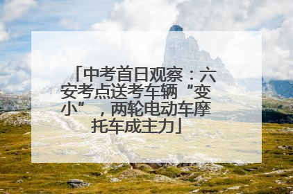 中考首日观察：六安考点送考车辆“变小”，两轮电动车摩托车成主力