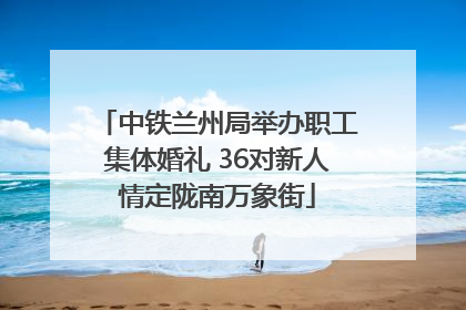 中铁兰州局举办职工集体婚礼 36对新人情定陇南万象街