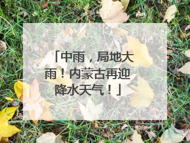 中雨，局地大雨！内蒙古再迎降水天气！