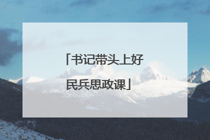 书记带头上好民兵思政课