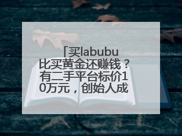 买labubu比买黄金还赚钱？有二手平台标价10万元，创始人成河南首富