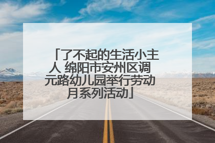 了不起的生活小主人 绵阳市安州区调元路幼儿园举行劳动月系列活动