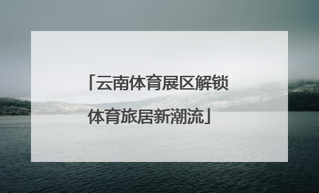 云南体育展区解锁体育旅居新潮流
