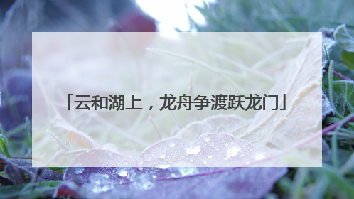 云和湖上，龙舟争渡跃龙门