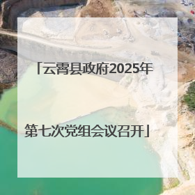 云霄县政府2025年第七次党组会议召开