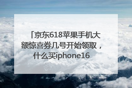 京东618苹果手机大额惊喜券几号开始领取，什么买iphone16最便宜，能降价多钱？