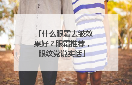 什么眼霜去皱效果好？眼霜推荐，眼纹党说实话