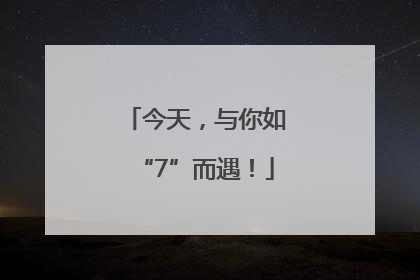 今天，与你如“7”而遇！