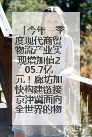 今年一季度现代商贸物流产业实现增加值205.7亿元！廊坊加快构建链接京津冀面向全世界的物流通道