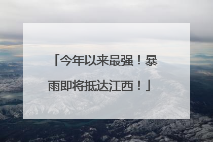 今年以来最强！暴雨即将抵达江西！