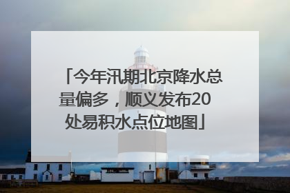 今年汛期北京降水总量偏多，顺义发布20处易积水点位地图