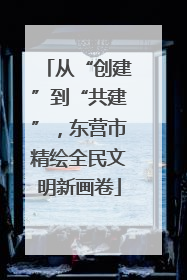 从“创建”到“共建”，东营市精绘全民文明新画卷