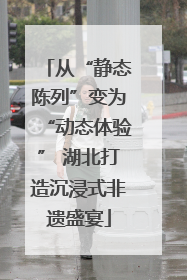从“静态陈列”变为“动态体验” 湖北打造沉浸式非遗盛宴