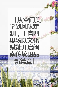 从空间美学到风味定制，上官四果汤以文化赋能开启闽南传统甜品新篇章