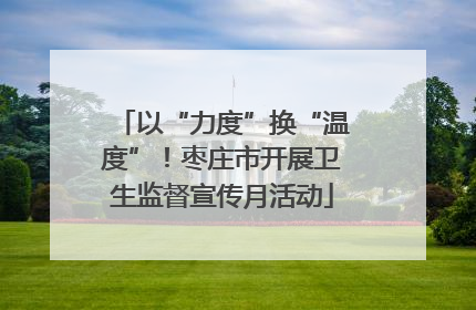 以“力度”换“温度”！枣庄市开展卫生监督宣传月活动
