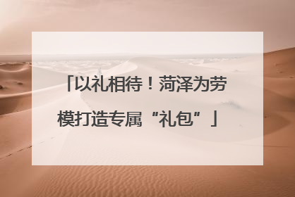 以礼相待！菏泽为劳模打造专属“礼包”