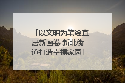 以文明为笔绘宜居新画卷 新北街道打造幸福家园