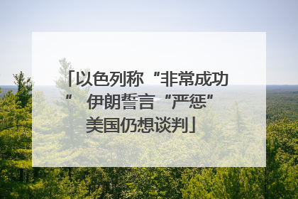 以色列称“非常成功” 伊朗誓言“严惩” 美国仍想谈判