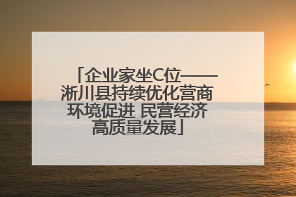 企业家坐C位——淅川县持续优化营商环境促进 民营经济高质量发展