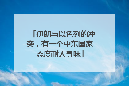 伊朗与以色列的冲突，有一个中东国家态度耐人寻味