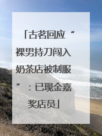 古茗回应“裸男持刀闯入奶茶店被制服”：已现金嘉奖店员