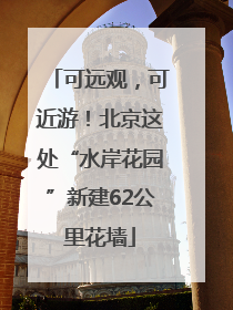 可远观，可近游！北京这处“水岸花园”新建62公里花墙