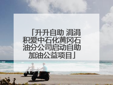 升升自助 涓涓积爱中石化黄冈石油分公司启动自助加油公益项目