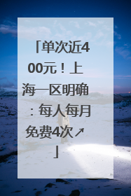单次近400元！上海一区明确：每人每月免费4次↗