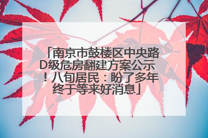南京市鼓楼区中央路D级危房翻建方案公示！八旬居民：盼了多年终于等来好消息