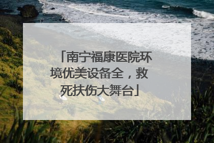 南宁福康医院环境优美设备全，救死扶伤大舞台