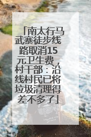 南太行马武寨徒步线路取消15元卫生费，村干部：沿线村民已将垃圾清理得差不多了