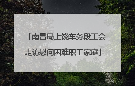 南昌局上饶车务段工会走访慰问困难职工家庭