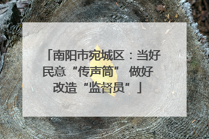 南阳市宛城区：当好民意“传声筒” 做好改造“监督员”