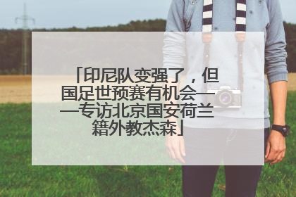 印尼队变强了，但国足世预赛有机会——专访北京国安荷兰籍外教杰森