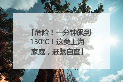 危险！一分钟飙到130℃！这类上海家庭，赶紧自查