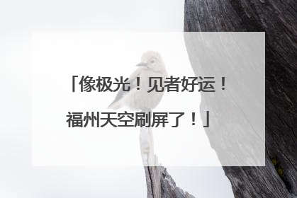 像极光！见者好运！福州天空刷屏了！
