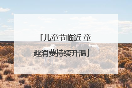 儿童节临近 童趣消费持续升温