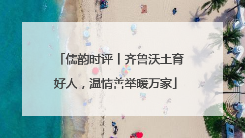 儒韵时评丨齐鲁沃土育好人，温情善举暖万家