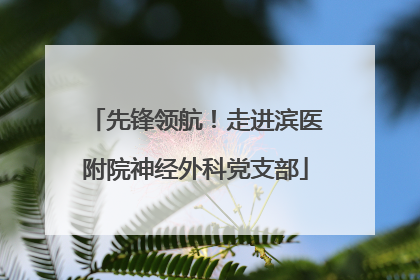 先锋领航！走进滨医附院神经外科党支部