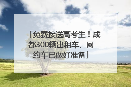 免费接送高考生！成都300辆出租车、网约车已做好准备