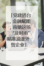 党建搭台，金融赋能，南塘这场“及时雨”精准滴灌外贸企业