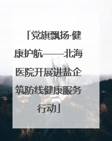党旗飘扬·健康护航——北海医院开展进盐企筑防线健康服务行动