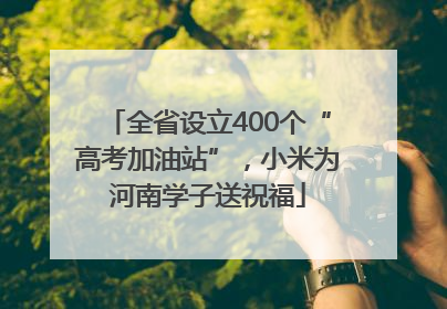全省设立400个“高考加油站”，小米为河南学子送祝福
