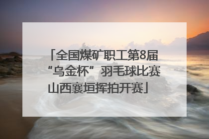 全国煤矿职工第8届“乌金杯”羽毛球比赛山西襄垣挥拍开赛
