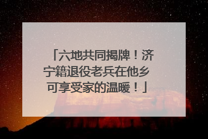 六地共同揭牌！济宁籍退役老兵在他乡可享受家的温暖！