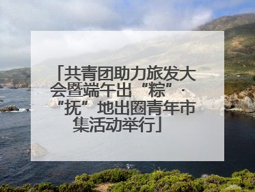 共青团助力旅发大会暨端午出“粽”·“抚”地出圈青年市集活动举行
