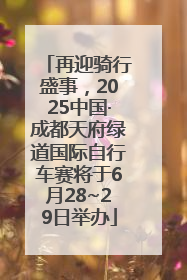 再迎骑行盛事，2025中国·成都天府绿道国际自行车赛将于6月28~29日举办